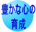 豊かな心の 育成